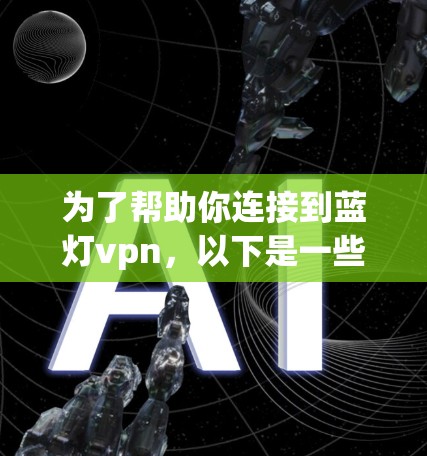 为了帮助你连接到蓝灯vpn，以下是一些步骤和建议