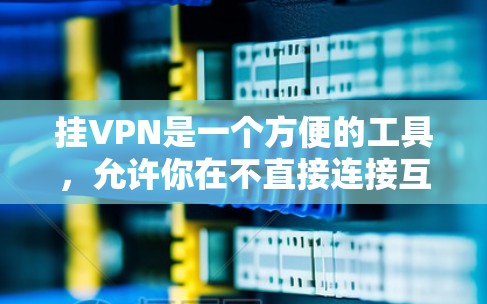 挂VPN是一个方便的工具,允许你在不直接连接互联网的情况下访问互联网资源。以下是详细的步骤指南,帮助你顺利挂VPN 挂VPN是一个方便的工具,允许你在不直接连接互联网的情况下访问互联网资源。以下是详细的步骤指南,帮助你顺利挂VPN