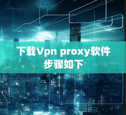 下载Vpn proxy软件步骤如下