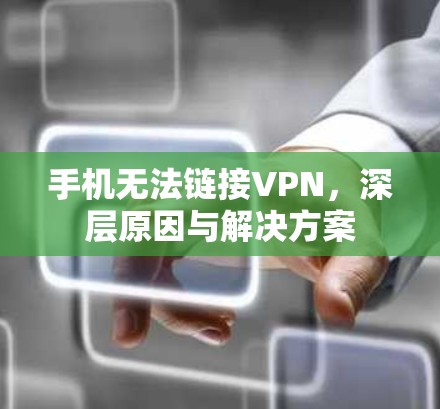 手机无法链接VPN，深层原因与解决方案