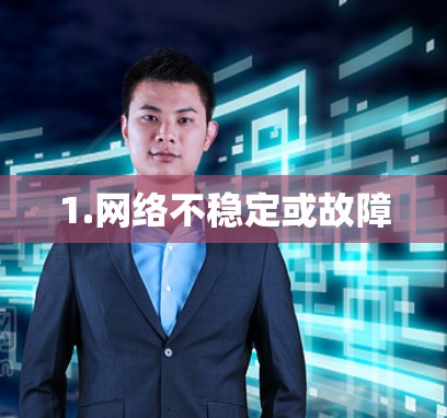 1.网络不稳定或故障
