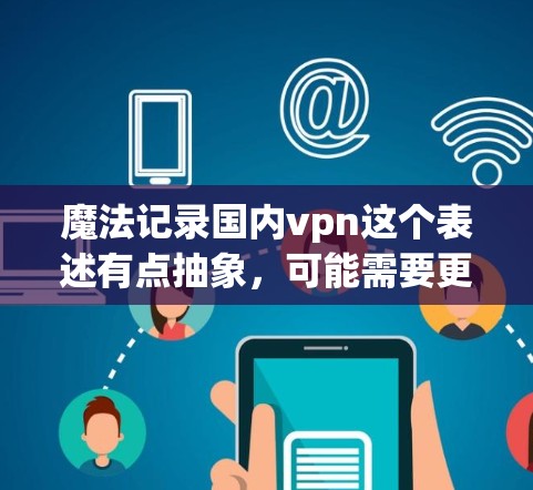 魔法记录国内vpn这个表述有点抽象，可能需要更明确的上下文来理解。以下是一些可能的解释