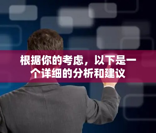 根据你的考虑，以下是一个详细的分析和建议