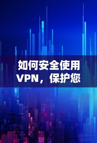 如何安全使用VPN,保护您的网络环境