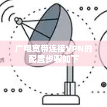 广电宽带连接VPN的配置步骤如下