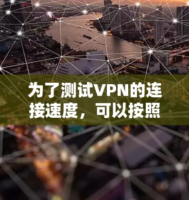 为了测试VPN的连接速度,可以按照以下步骤进行