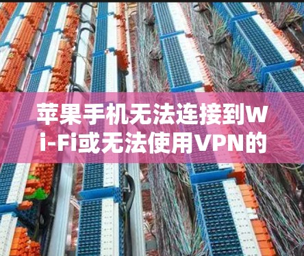 苹果手机无法连接到Wi-Fi或无法使用VPN的解决方法 苹果手机无法连接到Wi-Fi或无法使用VPN的解决方法