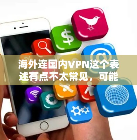海外连国内VPN这个表述有点不太常见，可能需要进一步明确具体指的是什么。以下是一些可能的解释和建议