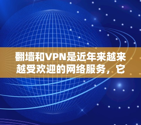 翻墙和VPN是近年来越来越受欢迎的网络服务，它们通过利用网络IP地址和密码技术，实现对外部网络的访问。以下是一步步的指南，帮助你学习如何使用翻墙和VPN