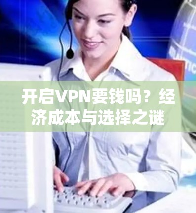 开启VPN要钱吗?经济成本与选择之谜 开启VPN要钱吗?经济成本与选择之谜