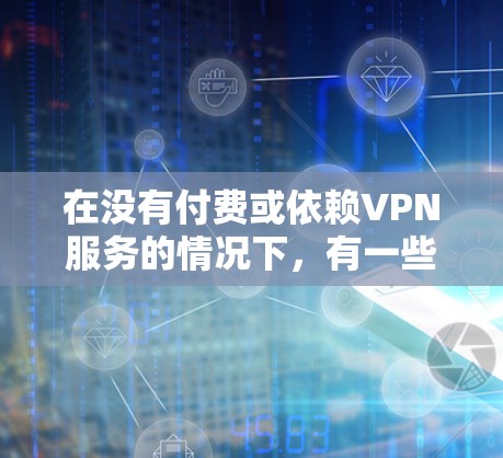 在没有付费或依赖VPN服务的情况下，有一些免费的VPN选项可以帮助你省流量。以下是几个常用的<strong>免费VPN</strong>推荐