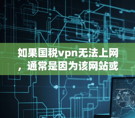 如果国税vpn无法上网,通常是因为该网站或相关软件被恶意软件攻击,导致网络瘫痪。以下是可能的解决步骤 如果国税vpn无法上网,通常是因为该网站或相关软件被恶意软件攻击,导致网络瘫痪。以下是可能的解决步骤
