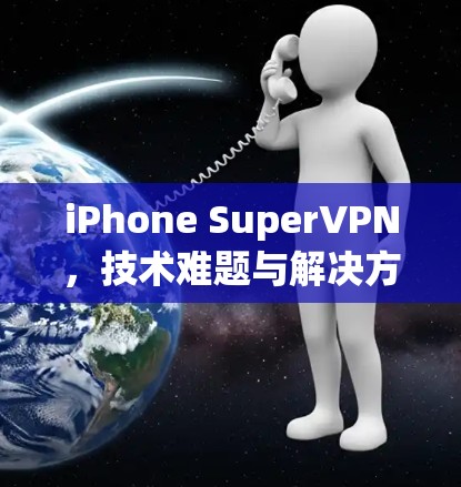 iPhone SuperVPN，技术难题与解决方案