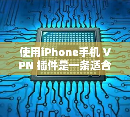 使用iPhone手机 VPN 插件是一条适合个人用户的选择，特别是当你的设备无法设置独立的互联网设备时。以下是对使用iPhone手机 VPN 插件的详细指南
