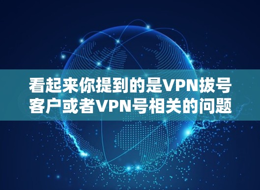 看起来你提到的是VPN拔号客户或者VPN号相关的问题。VPN的客户号通常用于登录或访问VPN服务，通常包括以下内容