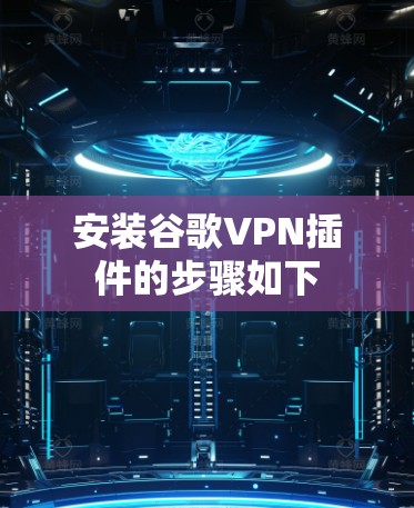 安装谷歌VPN插件的步骤如下