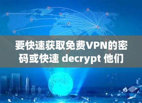 要快速获取<strong>免费VPN</strong>的密码或快速 decrypt 他们的配置文件，可以按照以下步骤进行