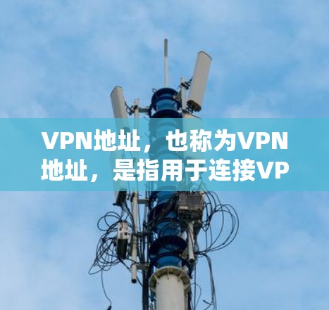 VPN地址,也称为VPN地址,是指用于连接VPN服务的网络地址。VPN地址是通过IP地址或域名来标识的,用于实现网络连接