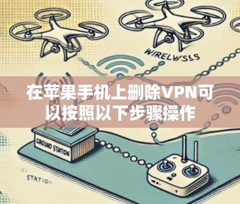 在苹果手机上删除VPN可以按照以下步骤操作