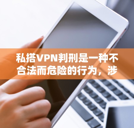 私搭VPN判刑是一种不合法而危险的行为，涉及技术、法律和安全等多个方面。以下是一些关键点