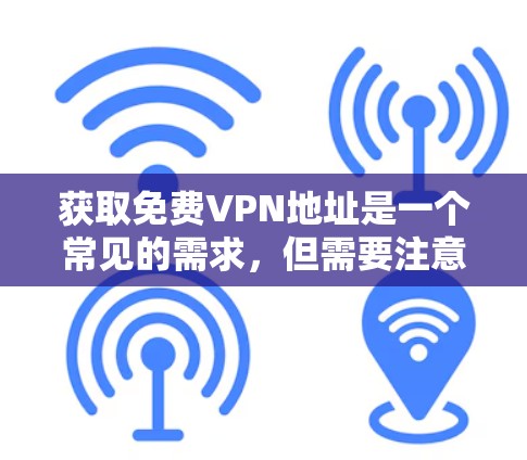 获取<strong>免费VPN</strong>地址是一个常见的需求，但需要注意的是，获取和使用VPN地址需要谨慎。以下是一些步骤和建议，帮助您从小规模获取到更大的安全保障