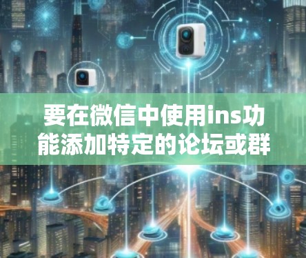 要在微信中使用ins功能添加特定的论坛或群组,请按照以下步骤操作 要在微信中使用ins功能添加特定的论坛或群组,请按照以下步骤操作