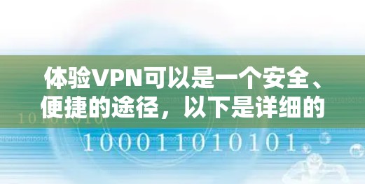 体验VPN可以是一个安全、便捷的途径,以下是详细的步骤和注意事项 体验VPN可以是一个安全、便捷的途径,以下是详细的步骤和注意事项