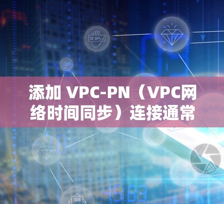 添加 VPC-PN(VPC网络时间同步)连接通常用于配置 VPC 站点间的网络时间同步,确保网络时间与 VPC 服务器的网络时间一致。以下是一些常见步骤和方法来添加 VPC-PN 连接 添加 VPC-PN(VPC网络时间同步)连接通常用于配置 VPC 站点间的网络时间同步,确保网络时间与 VPC 服务器的网络时间一致。以下是一些常见步骤和方法来添加 VPC-PN 连接