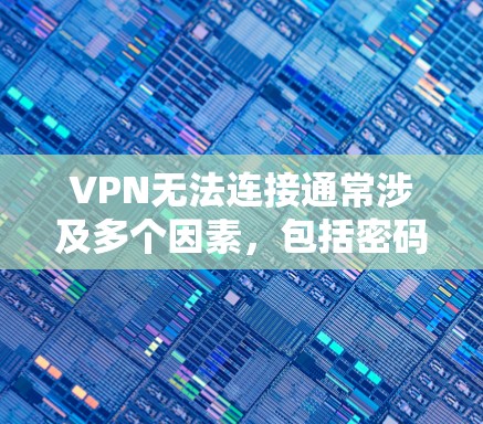 VPN无法连接通常涉及多个因素，包括密码输入、防火墙设置、VPN的安全性以及服务器访问权限。以下是解决此类问题的步骤