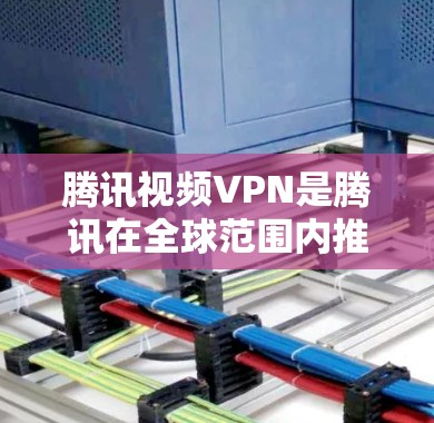 腾讯视频VPN是腾讯在全球范围内推出的视频通话服务之一，支持多设备连接，并提供多种加密协议，如VPN、SNS、即时通讯等。以下是关于国外腾讯视频VPN的详细介绍