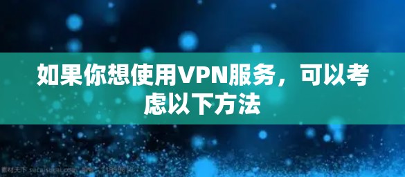 如果你想使用VPN服务,可以考虑以下方法 如果你想使用VPN服务,可以考虑以下方法