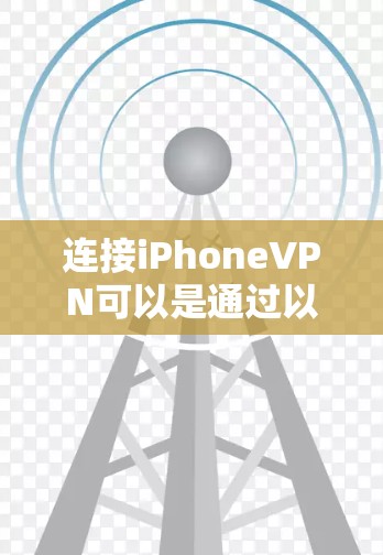 连接iPhoneVPN可以是通过以下几种方式实现的