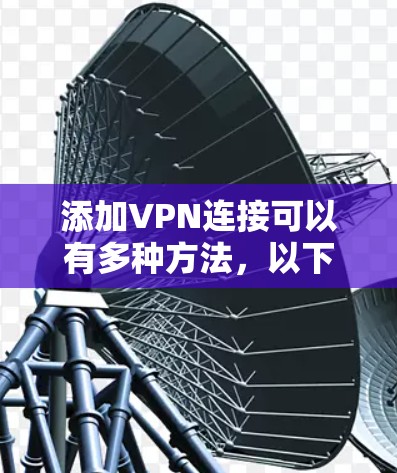 添加VPN连接可以有多种方法，以下是一些可能的步骤和方法，帮助你添加免费的VPN连接