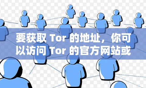 要获取 Tor 的地址,你可以访问 Tor 的官方网站或使用 Tor 的客户端。以下是获取 Tor IP 地址的步骤 要获取 Tor 的地址,你可以访问 Tor 的官方网站或使用 Tor 的客户端。以下是获取 Tor IP 地址的步骤
