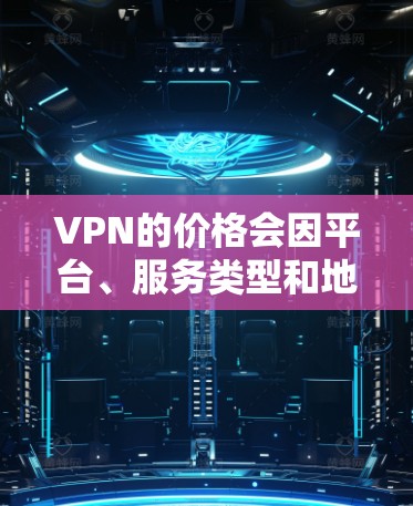 VPN的价格会因平台、服务类型和地区而有所不同。以下是一些常见的VPN价格范围