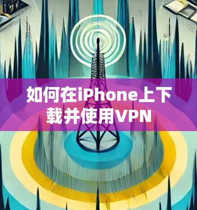 如何在iPhone上下载并使用VPN
