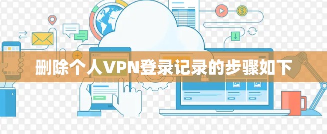 删除个人VPN登录记录的步骤如下