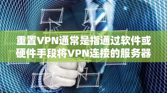 重置VPN通常是指通过软件或硬件手段将VPN连接的服务器彻底清除，包括删除所有的配置文件、数据和恶意软件。以下是重置VPN的具体步骤和过程