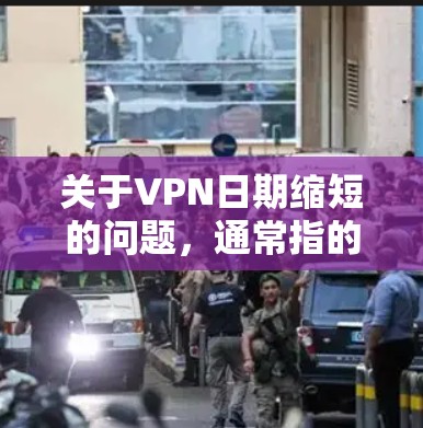 关于VPN日期缩短的问题，通常指的是VPN协议中对用户使用的日期范围和时间限制。以下是一些可能的解释和解决方案