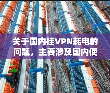 关于国内挂VPN耗电的问题，主要涉及国内使用VPN服务时手机耗电的问题。以下是一些可能的解释和解决方案