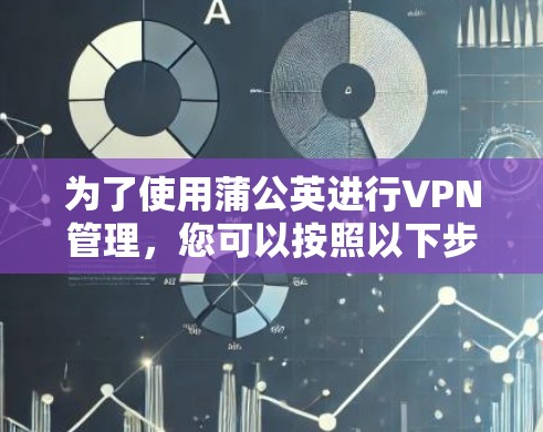 为了使用蒲公英进行VPN管理，您可以按照以下步骤进行