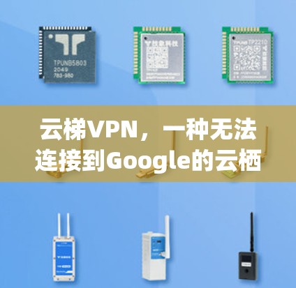 云梯VPN，一种无法连接到Google的云栖技术