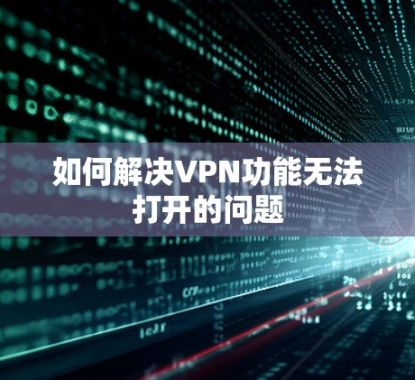 如何解决VPN功能无法打开的问题