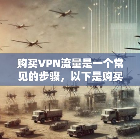 购买VPN流量是一个常见的步骤，以下是购买VPN流量的常见流程