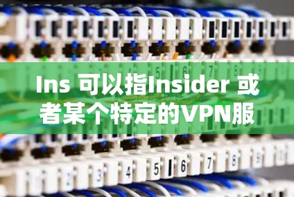 Ins 可以指Insider 或者某个特定的VPN服务。以下是一些常见的VPN服务的地址和链接，供您参考