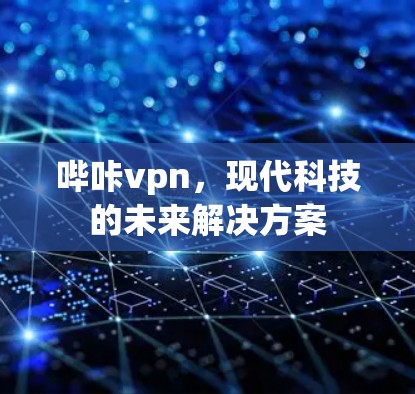 哔咔vpn，现代科技的未来解决方案