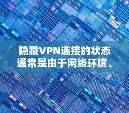 隐藏VPN连接的状态通常是由于网络环境、VPN配置、防火墙设置或服务器故障等原因导致的。以下是一些步骤来解决这个问题 隐藏VPN连接的状态通常是由于网络环境、VPN配置、防火墙设置或服务器故障等原因导致的。以下是一些步骤来解决这个问题
