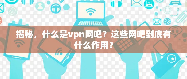 揭秘，什么是vpn网吧？这些网吧到底有什么作用？