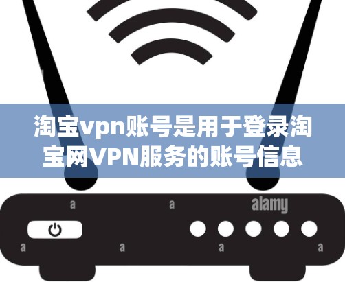 淘宝vpn账号是用于登录淘宝网VPN服务的账号信息。以下是设置淘宝vpn账号的一些常见步骤