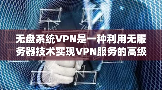 无盘系统VPN是一种利用无服务器技术实现VPN服务的高级加密方式，不依赖服务器存储和管理，从而提供更安全、更可靠的网络连接。以下是关于无盘系统VPN的详细分析